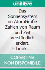 Das Sonnensystem im AtomGroße Zahlen von Raum und Zeit verständlich erklärt. E-book. Formato EPUB ebook di Klaus Schäfer