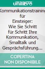 Kommunikationstraining für Einsteiger: Wie Sie Schritt für Schritt Ihre Kommunikation, Smalltalk und Gesprächsführung verbessern für größere Beliebtheit, mehr Kontakte und neue Freunde. E-book. Formato EPUB ebook