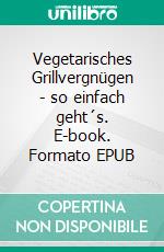 Vegetarisches Grillvergnügen - so einfach geht´s. E-book. Formato EPUB ebook