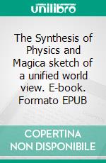 The Synthesis of Physics and Magica sketch of a unified world view. E-book. Formato EPUB ebook