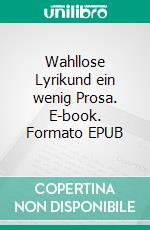 Wahllose Lyrikund ein wenig Prosa. E-book. Formato EPUB ebook