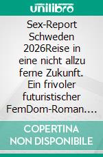 Sex-Report Schweden 2026Reise in eine nicht allzu ferne Zukunft. Ein frivoler futuristischer FemDom-Roman. E-book. Formato EPUB