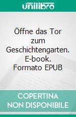 Öffne das Tor zum Geschichtengarten. E-book. Formato EPUB ebook