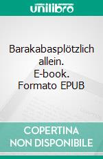 Barakabasplötzlich allein. E-book. Formato EPUB ebook di Pierre Dietz