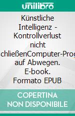 Künstliche Intelligenz - Kontrollverlust nicht auszuschließenComputer-Programm auf Abwegen. E-book. Formato EPUB