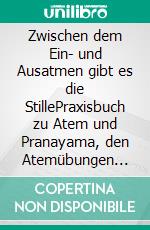Zwischen dem Ein- und Ausatmen gibt es die StillePraxisbuch zu Atem und Pranayama, den Atemübungen des Yoga. E-book. Formato EPUB ebook