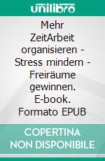 Mehr ZeitArbeit organisieren - Stress mindern - Freiräume gewinnen. E-book. Formato EPUB ebook