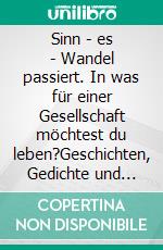 Sinn - es - Wandel passiert. In was für einer Gesellschaft möchtest du leben?Geschichten, Gedichte und Bilder, die berühren. E-book. Formato EPUB ebook
