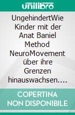 UngehindertWie Kinder mit der Anat Baniel Method NeuroMovement über ihre Grenzen hinauswachsen. E-book. Formato EPUB ebook