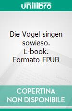 Die Vögel singen sowieso. E-book. Formato EPUB ebook