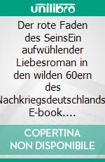 Der rote Faden des SeinsEin aufwühlender Liebesroman in den wilden 60ern des Nachkriegsdeutschlands. E-book. Formato EPUB ebook