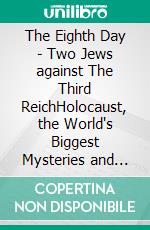 The Eighth Day - Two Jews against The Third ReichHolocaust, the World's Biggest Mysteries and the other Final Solution. E-book. Formato EPUB ebook