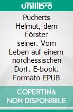 Pucherts Helmut, dem Förster seiner. Vom Leben auf einem nordhessischen Dorf. E-book. Formato EPUB