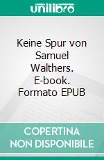 Keine Spur von Samuel Walthers. E-book. Formato EPUB ebook di Michael Laß