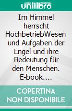 Im Himmel herrscht HochbetriebWesen und Aufgaben der Engel und ihre Bedeutung für den Menschen. E-book. Formato EPUB ebook