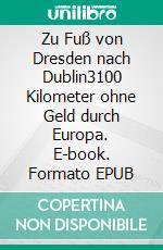 Zu Fuß von Dresden nach Dublin3100 Kilometer ohne Geld durch Europa. E-book. Formato EPUB ebook di Jan Balster