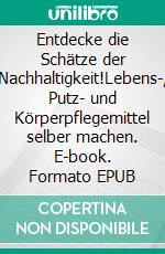 Entdecke die Schätze der Nachhaltigkeit!Lebens-, Putz- und Körperpflegemittel selber machen. E-book. Formato EPUB