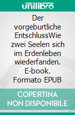 Der vorgeburtliche EntschlussWie zwei Seelen sich im Erdenleben wiederfanden. E-book. Formato EPUB