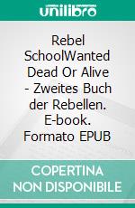 Rebel SchoolWanted Dead Or Alive - Zweites Buch der Rebellen. E-book. Formato EPUB ebook