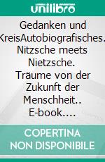 Gedanken und KreisAutobiografisches. Nitzsche meets Nietzsche. Träume von der Zukunft der Menschheit.. E-book. Formato EPUB ebook