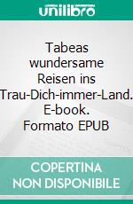 Tabeas wundersame Reisen ins Trau-Dich-immer-Land. E-book. Formato EPUB ebook di Brigitte C. Trautmann-Keller