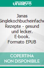 Janas Singlekochbucheinfache Rezepte - gesund und lecker. E-book. Formato EPUB