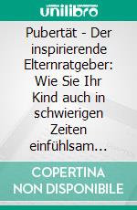 Pubertät - Der inspirierende Elternratgeber: Wie Sie Ihr Kind auch in schwierigen Zeiten einfühlsam erziehen und eine stabile Eltern-Kind-Bindung aufrechterhaltenInkl. der 10 besten Tipps für Eltern. E-book. Formato EPUB ebook