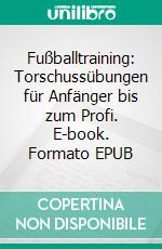 Fußballtraining: Torschussübungen für Anfänger bis zum Profi. E-book. Formato EPUB ebook di Wolfgang Schnepper