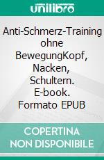 Anti-Schmerz-Training ohne BewegungKopf, Nacken, Schultern. E-book. Formato EPUB ebook