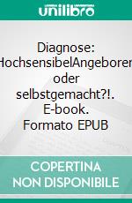 Diagnose: HochsensibelAngeboren oder selbstgemacht?!. E-book. Formato EPUB ebook di Nicole Diercks