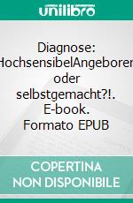 Diagnose: HochsensibelAngeboren oder selbstgemacht?!. E-book. Formato EPUB ebook