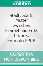 Stadt, Stadt: Mutter zwischen Himmel und Erde. E-book. Formato EPUB ebook di Wolfgang Borchert