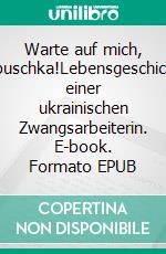 Warte auf mich, Babuschka!Lebensgeschichte einer ukrainischen Zwangsarbeiterin. E-book. Formato EPUB ebook