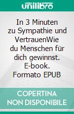 In 3 Minuten zu Sympathie und VertrauenWie du Menschen für dich gewinnst. E-book. Formato EPUB ebook