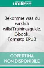 Bekomme was du wirklich willstTrainingsguide. E-book. Formato EPUB ebook di Andreas Pörtner