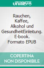 Rauchen, Kaffee, Alkohol und GesundheitEinleitung. E-book. Formato EPUB ebook di Volker Meyer