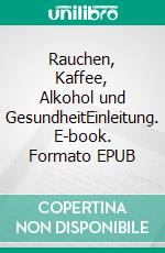Rauchen, Kaffee, Alkohol und GesundheitEinleitung. E-book. Formato EPUB ebook