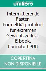 Intermittierende Fasten FormelDiätprotokoll für extremen Gewichtsverlust. E-book. Formato EPUB ebook di Andreas Pörtner