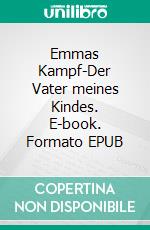 Emmas Kampf-Der Vater meines Kindes. E-book. Formato EPUB ebook