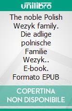 The noble Polish Wezyk family. Die adlige polnische Familie Wezyk.. E-book. Formato EPUB ebook