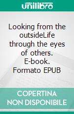 Looking from the outsideLife through the eyes of others. E-book. Formato EPUB ebook