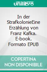 In der StrafkolonieEine Erzählung von Franz Kafka. E-book. Formato EPUB