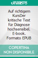 Auf richtigem KursDer kritische Test für Diagnose hochsensibel. E-book. Formato EPUB ebook di Nicole Diercks