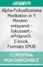 Alpha-FokusBusiness Meditation in 5 Minuten - entspannt - fokussiert - erfolgreich. E-book. Formato EPUB