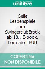 Geile Lesbenspiele im SwingerclubErotik ab 18.. E-book. Formato EPUB ebook di Svenja Fuchs