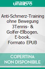 Anti-Schmerz-Training ohne Bewegung 3Tennis- & Golfer-Ellbogen. E-book. Formato EPUB ebook