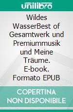 Wildes WasserBest of Gesamtwerk und Premiummusik und Meine Träume. E-book. Formato EPUB ebook di Gerd-Fritz Steinkönig