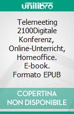 Telemeeting 2100Digitale Konferenz, Online-Unterricht, Homeoffice. E-book. Formato EPUB