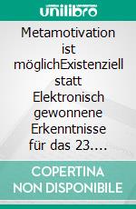 Metamotivation ist möglichExistenziell statt Elektronisch gewonnene Erkenntnisse für das 23. Jahrhundert. Manifeste, Antiprosa, Neuropoesie & mehr: Werkquerschnitt durch alle 27 Bücher 2014 - 2020. E-book. Formato EPUB ebook di Tom de Toys