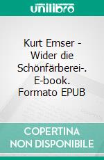 Kurt Emser - Wider die Schönfärberei-. E-book. Formato EPUB ebook